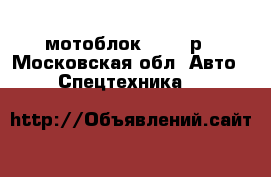 мотоблок 50000 р - Московская обл. Авто » Спецтехника   